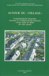 Autour du village : établissements humains, finages et communautés rurales entre Seine et Rhin (IVe-XIIIe siècles) : actes du colloque international de Louvain-la-Neuve, 16-17 mai 2003