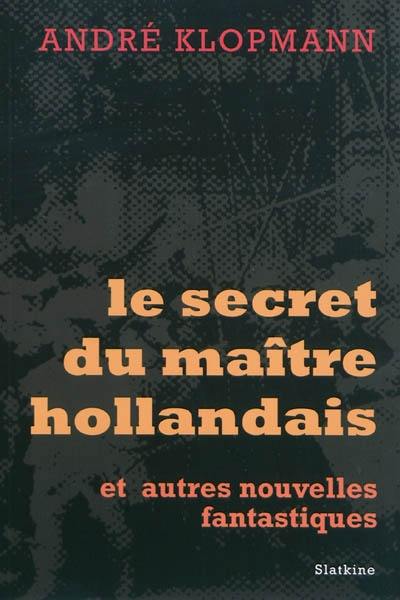 Le secret du maître hollandais : et autres nouvelles fantastiques