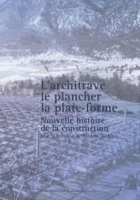 L'architrave, le plancher, la plate-forme : nouvelle histoire de la construction