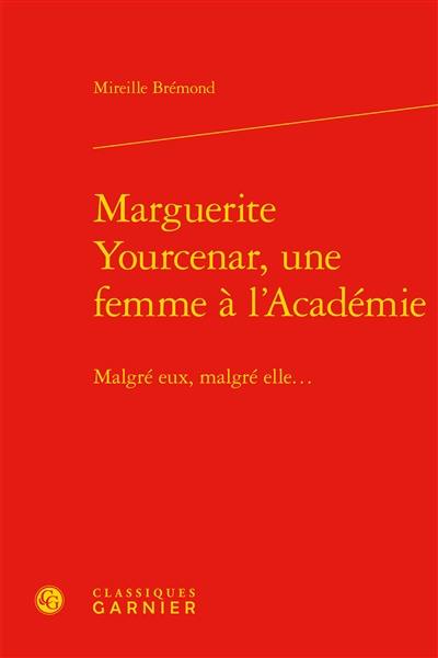 Marguerite Yourcenar, une femme à l'Académie : malgré eux, malgré elle...