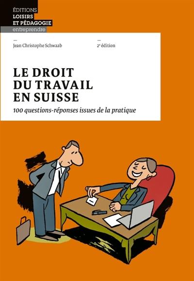 Le droit du travail en Suisse : 100 questions-réponses issues de la pratique