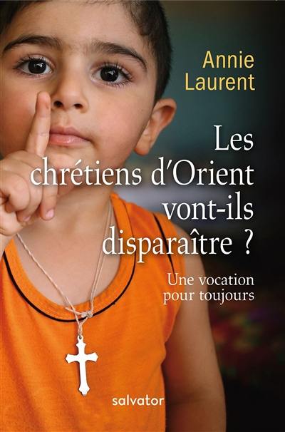 Les chrétiens d'Orient vont-ils disparaître ? : une vocation pour toujours