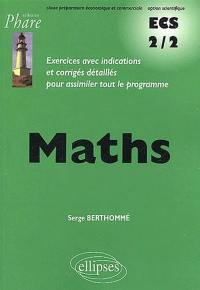 Mathématiques, ECS 2-2 classe préparatoire économique et commerciale, option scientifique : exercices avec indications et corrigés détaillés pour assimiler tout le programme