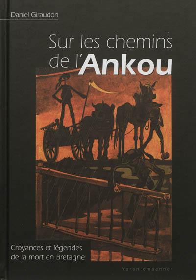 Croyances et légendes de la mort en Bretagne et pays celtiques : sur les chemins de l'Ankou Croyances et légendes de la mort en Bretagne et pays celtiques : sur les chemins de l'Ankou