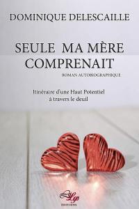 Seule ma mère comprenait : itinéraire d'une haut potentel à travers le deuil : roman autobiographique