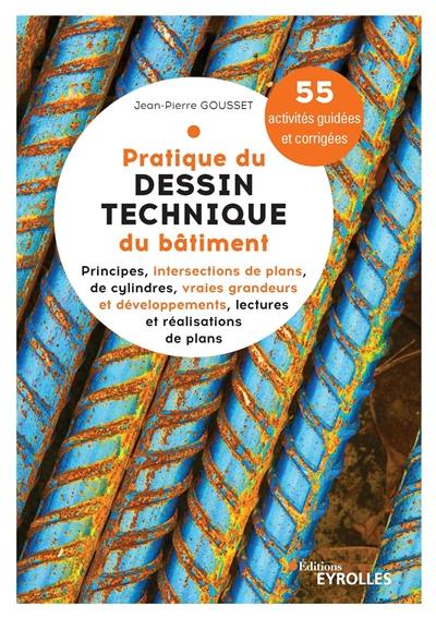 Pratique du dessin technique du bâtiment. Vol. 1. Principes, intersections de plans, de cylindres, vraies grandeurs et développements, lecture et réalisations de plans : 55 activités guidées et corrigées