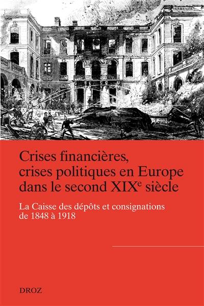 Crises financières, crises politiques en Europe dans le second XIXe siècle : la Caisse des dépôts et consignations de 1848 à 1918 Crises financières, crises politiques en Europe dans le second XIXe siècle : la Caisse des dépôts et consignations de 1848 à 1918