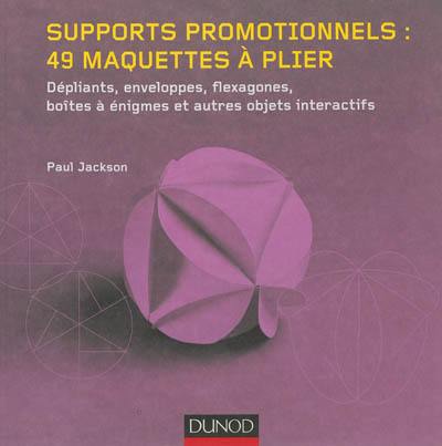 Supports promotionnels : 49 maquettes à plier : dépliants, enveloppes, flexagones, boîtes à énigmes et autres objets interactifs