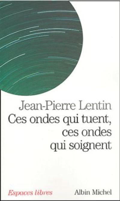 Ces ondes qui tuent, ces ondes qui soignent : téléphones portables, ordinateurs, micro-ondes, électricité, magnétisme : quels dangers pour notre santé ?