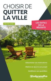 Choisir de quitter la ville : les outils de la réussite : déterminer ses motivations, mettre en oeuvre son projet, améliorer son quotidien