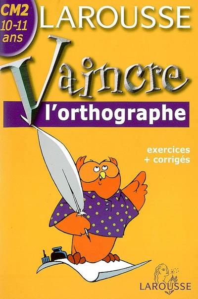 Vaincre l'orthographe CM2, 10-11 ans : exercices et corrigés