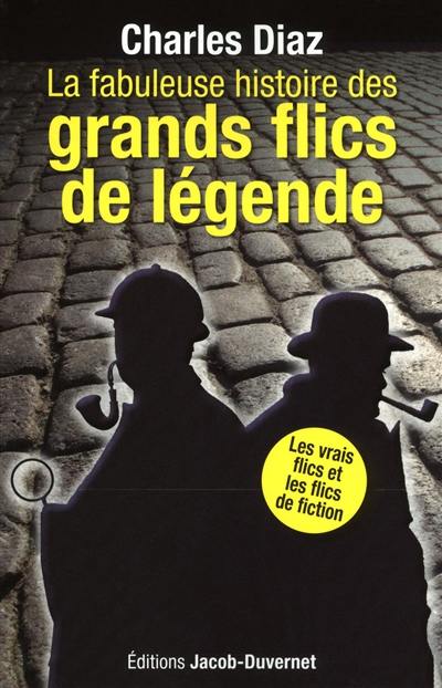 La fabuleuse histoire des grands flics de légende : les vrais flics et les flics de fiction