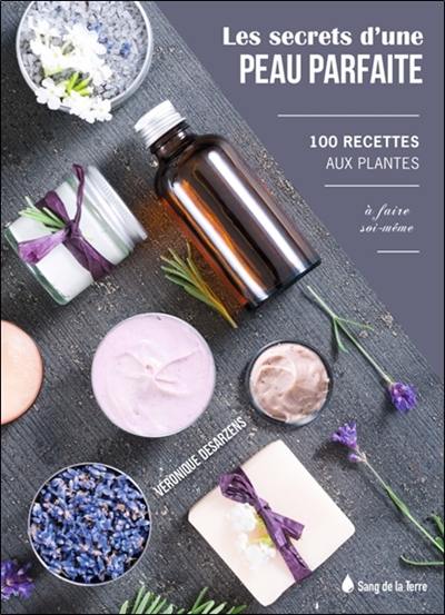 Les secrets d'une peau parfaite : 100 recettes aux plantes à faire soi-même