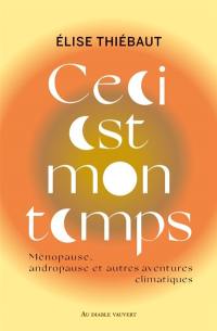 Ceci est mon temps : ménopause, andropause et autres aventures climatiques : essai