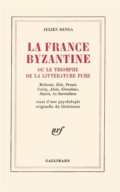 La France byzantine ou Le triomphe de la littérature pure : Mallarmé, Gide, Proust, Valéry, Alain, Giraudoux, Suarès, les surréalistes : essai d'une psychologie originelle du littérateur