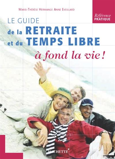 A fond la vie ! : guide de la retraite et du temps libre