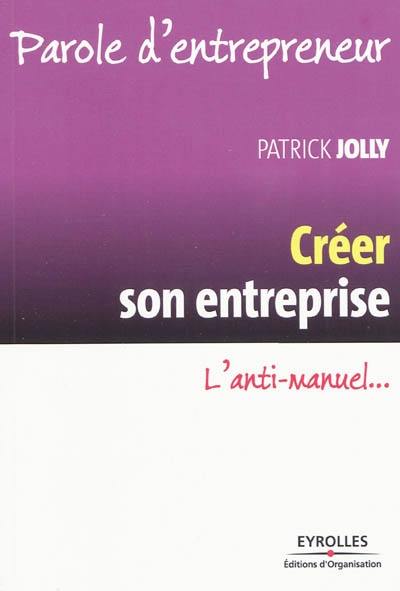 Créer son entreprise : l'anti-manuel...