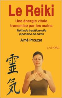 Le reiki : une énergie vitale transmise par les mains : méthode traditionnelle japonaise de soins