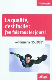 La qualité, c'est facile : j'en fais tous les jours ! : se former à l'ISO 9001