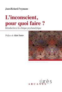 L'inconscient, pour quoi faire ? : introduction à la clinique psychanalytique