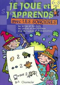 Je joue et j'apprends avec les sorcières, 6-8 ans : les lettres et les mots, les chiffres et les nombres, jeux de logique et d'observation