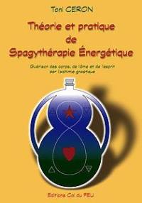 Théorie et pratique de spagythérapie énergétique : guérison des corps, de l'âme et de l'esprit par l'alchimie gnostique