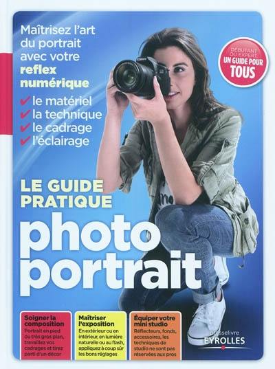 Le guide pratique photo portrait : maîtriser l'art du portait avec votre réflex numérique : le matériel, la technique, le cadrage, l'éclairage