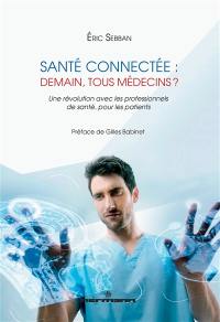 Santé connectée : demain, tous médecins ? : une révolution avec les professionnels de santé, pour les patients