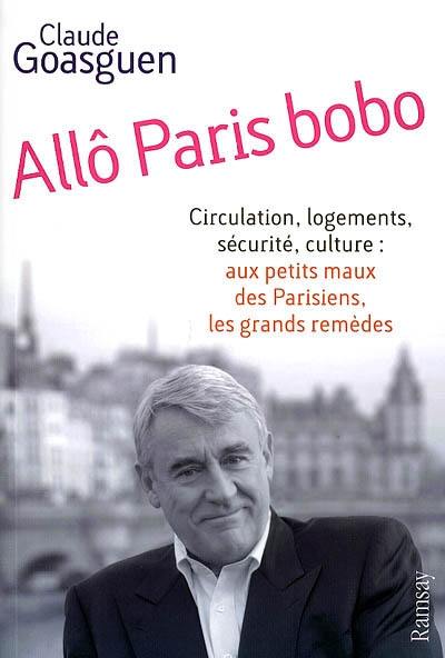 Allô Paris bobo : circulation, logements, sécurité, culture : aux petits maux des Parisiens, les grands remèdes