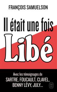 Il était une fois Libé : reportage historique agrémenté de cinq entretiens avec Jean-Paul Sartre, Michel Foucault, Maurice Clavel, Benny Lévy, Serge July