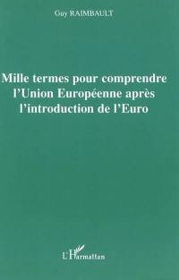 Mille termes pour comprendre l'Union européenne après l'introduction de l'euro : l'Union européenne face aux grands problèmes du moment : Europe politique, de la défense et de la sécurité, réorganisation des instructions européennes, élargissement de la zone euro, gestion de la monnaie unique, constitution européenne, etc.