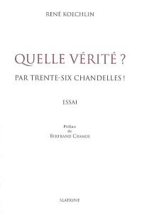 Quelle vérité ? : par trente-six chandelles ! : essai