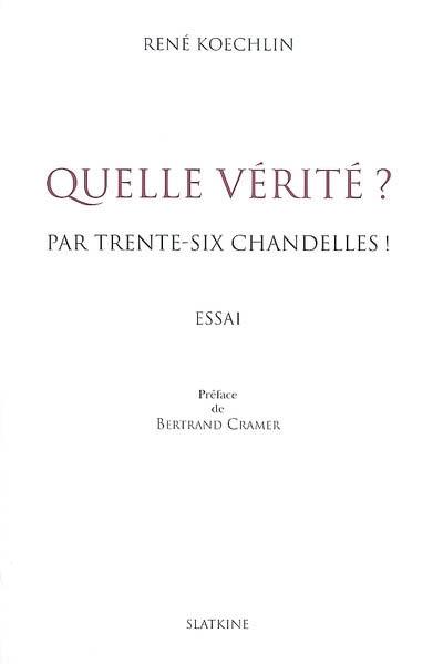 Quelle vérité ? : par trente-six chandelles ! : essai