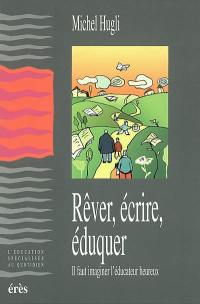 Rêver, écrire, éduquer : il faut imaginer l'éducateur heureux