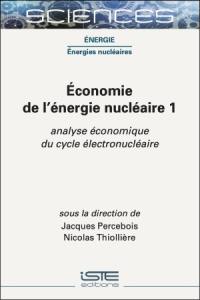 Economie de l'énergie nucléaire. Vol. 1. Analyse économique du cycle électronucléaire