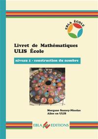 Livret de mathématiques Ulis école. Niveau 1, construction du nombre