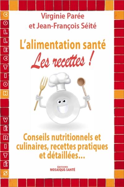 L'alimentation santé : les recettes ! : conseils nutritionnels et culinaires, recettes pratiques et détaillées...