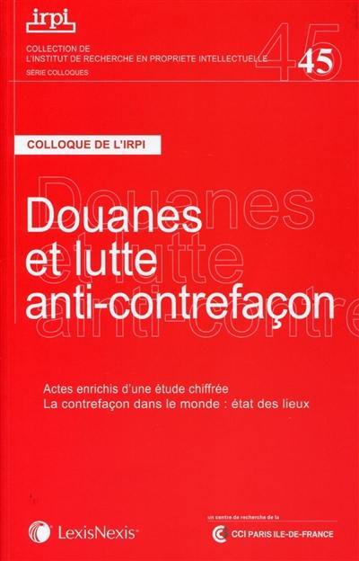 Douanes et lutte anti-contrefaçon : colloque, Paris, 22 novembre 2013 : actes enrichis d'une étude chiffrée La contrefaçon dans le monde, état des lieux