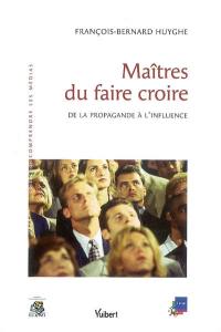 Maîtres du faire croire : de la propagande à l'influence