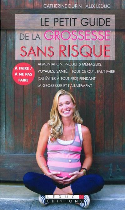 Le petit guide de la grossesse sans risque : alimentation, produits ménagers, voyages, santé... tout ce qu'il faut faire ou éviter à tout prix pendant la grossesse et l'allaitement