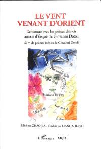 Le vent venant d'Orient : rencontre avec les poètes chinois autour d'Epopée de Giovanni Dotoli : suivi de poèmes inédits de Giovanni Dotoli