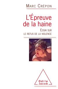 L'épreuve de la haine : essai sur le refus de la violence