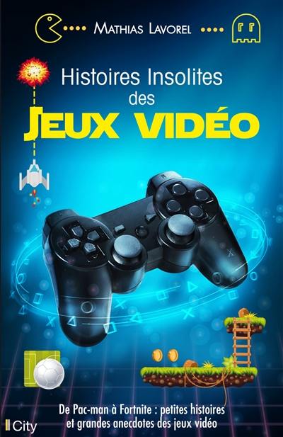 Histoires insolites des jeux vidéo : de Pac-Man à Fortnite : petites histoires et grandes anecdotes des jeux vidéo