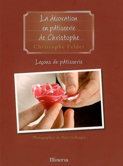 Leçons de pâtisserie. Vol. 5. La décoration en pâtisserie de Christophe