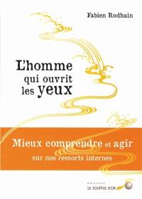 L'homme qui ouvrit les yeux : mieux comprendre et agir sur nos ressorts internes : roman & livre des clés