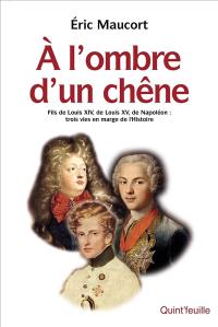 A l'ombre d'un chêne : fils de Louis XIV, de Louis XV, de Napoléon : trois vies en marge de l'histoire