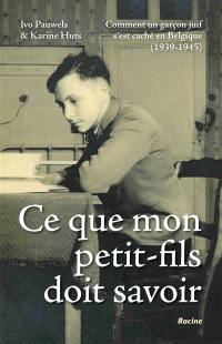 Ce que mon petit-fils doit savoir : comment un garçon juif s'est caché en Belgique : 1939-1945