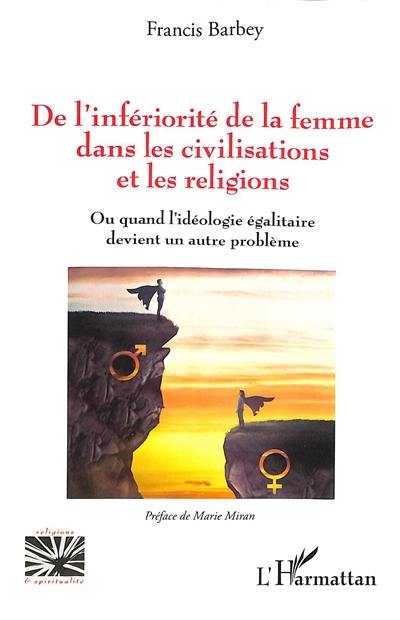 De l'infériorité de la femme dans les civilisations et les religions : ou quand l'idéologie égalitaire devient un autre problème