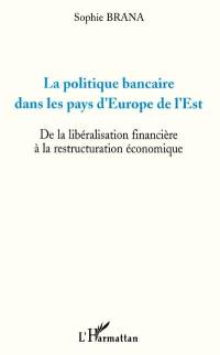 La politique bancaire dans les pays d'Europe de l'Est : de la libéralisation financière à la restructuration économique