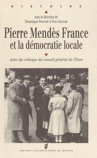 Pierre Mendès France et la démocratie locale : actes du colloque du Conseil général de l'Eure, Evreux, 28 et 29 novembre 2002